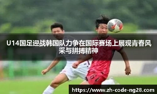 U14国足迎战韩国队力争在国际赛场上展现青春风采与拼搏精神