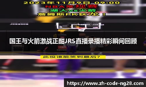 国王与火箭激战正酣JRS直播录播精彩瞬间回顾