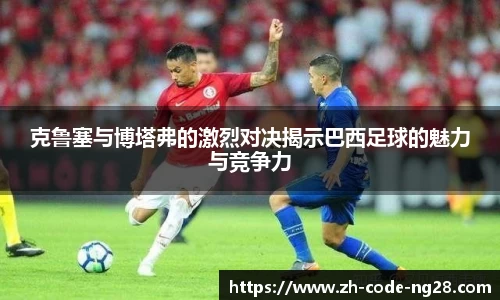 克鲁塞与博塔弗的激烈对决揭示巴西足球的魅力与竞争力