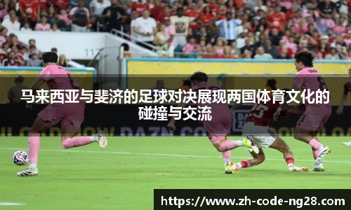 马来西亚与斐济的足球对决展现两国体育文化的碰撞与交流
