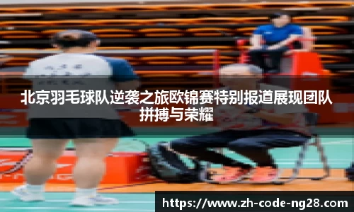 北京羽毛球队逆袭之旅欧锦赛特别报道展现团队拼搏与荣耀
