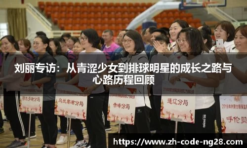 刘丽专访：从青涩少女到排球明星的成长之路与心路历程回顾