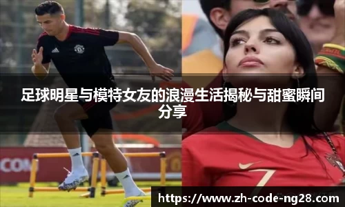 足球明星与模特女友的浪漫生活揭秘与甜蜜瞬间分享