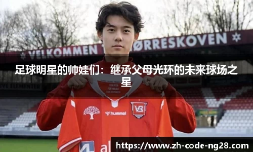 足球明星的帅娃们：继承父母光环的未来球场之星